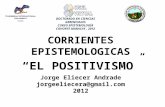 CORRIENTES EPISTEMOLOGICAS “EL POSITIVISMO ” DOCTORADO EN CIENCIAS GERENCIALES CURSO EPISTEMOLOGÍA COHORTE MARACAY, 2012 Jorge Eliecer Andrade jorgeeliecera@gmail.com.