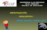 1 UNIVERSIDAD ALAS PERUANAS FILIAL AREQUIPA ESCUELA DE EDUCACIÓN JORGE MANUEL LUQUE CRUZ INVESTIGACIÓN EDUCATIVA I.
