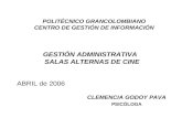 GESTIÓN ADMINISTRATIVA SALAS ALTERNAS DE CINE CLEMENCIA GODOY PAVA PSICÓLOGA ABRIL de 2006 POLITÉCNICO GRANCOLOMBIANO CENTRO DE GESTIÓN DE INFORMACIÓN.
