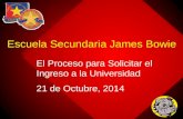 Escuela Secundaria James Bowie El Proceso para Solicitar el Ingreso a la Universidad 21 de Octubre, 2014.