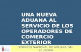 UNA NUEVA ADUANA AL SERVICIO DE LOS OPERADORES DE COMERCIO EXTERIOR SERVICIO NACIONAL DE ADUANA DEL ECUADOR.
