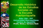 Desarrollo Histórico de los Estudios Sociales en la Escuela Puertorriqueña Educ 356 - 357 Universidad Metropolitana Centro de Aguadilla Profa. Elsie J.