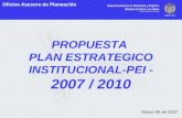 PROPUESTA PLAN ESTRATEGICO INSTITUCIONAL-PEI - 2007 / 2010 Oficina Asesora de Planeación Marzo 06 de 2007.