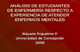 ANÁLISIS DE ESTUDIANTES DE ENFERMERÍA RESPECTO A EXPERIENCIA DE ATENDER ENFERMOS MENTALES Náyade Riquelme P. Universidad de Concepción 2006.