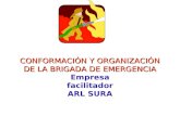 CONFORMACIÓN Y ORGANIZACIÓN DE LA BRIGADA DE EMERGENCIA CONFORMACIÓN Y ORGANIZACIÓN DE LA BRIGADA DE EMERGENCIA Empresa facilitador ARL SURA.