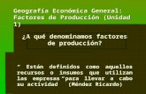 Geografía Económica General: Factores de Producción (Unidad 1) ¿A qué denominamos factores de producción? Están definidos como aquellos recursos o insumos.