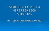 SEMIOLOGIA DE LA HIPERTENSION ARTERIAL DR. OSCAR ALVARADO SANCHEZ.