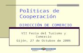 Políticas de Cooperación DIRECCIÓN DE COMERCIO VII Feria del Turismo y Comercio Gijón, 27 de Octubre de 2006.