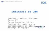 Seminario de CRM Profesor: Néstor González Sainz CVCV Carga horaria: 16 hrs Evaluación: asistencia, participación en clase, trabajo en equipo.