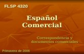 Español Comercial Correspondencia y documentos comerciales FLSP 4320 FLSP 4320 Primavera de 2006.