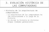 1 3. EVOLUCIÓN HISTÓRICA DE LAS COMPUTADORAS Historia de la arquitectura de computadores –La arquitectura de los computadores ha ido evolucionando a lo.