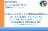 COMISIÓN INTERNACIONAL DE LÍMITES Y AGUAS. LEGISLACIÓN DE AGUAS NACIONALES EN MÉXICO Ley de Aguas Nacionales Tratados Internacionales Distritos de Riego.