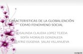 CARACTERISTICAS DE LA GLOBALIZACIÓN COMO FENOMENO SOCIAL ROSALINDA CLAUDIA LOPEZ TEJEDA SOFÍA MORALES GONZALEZA BEATRIZ EUGENIA SALAS VILLANUEVA.