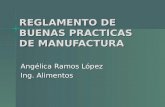 REGLAMENTO DE BUENAS PRACTICAS DE MANUFACTURA Angélica Ramos López Ing. Alimentos.
