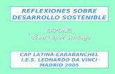 EXPONE: César López Santiago César López Santiago REFLEXIONES SOBRE DESARROLLO SOSTENIBLE CAP LATINA-CARABANCHEL I.E.S. LEONARDO DA VINCI MADRID 2005.