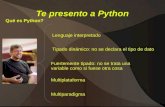 Te presento a Python Qué es Python? Lenguaje interpretado Tipado dinámico: no se declara el tipo de dato Fuertemente tipado: no se trata una variable como.