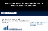 POLÍTICAS PARA EL DESARROLLO DE LA AGRICULTURA COLOMBIANA Fecha: 21 de mayo 2013 Juan José Perfetti Sandra Cortés Acosta La agricultura y el desarrollo.