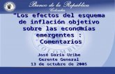 Los efectos del esquema de inflación objetivo sobre las economías emergentes: Comentarios José Darío Uribe Gerente General 13 de octubre de 2005.