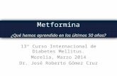 13º Curso Internacional de Diabetes Mellitus. Morelia, Marzo 2014 Dr. José Roberto Gómez Cruz Metformina ¿Qué hemos aprendido en los últimos 50 años? Metformina.