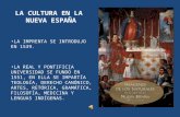 LA CULTURA EN LA NUEVA ESPAÑA LA IMPRENTA SE INTRODUJO EN 1539. LA REAL Y PONTIFICIA UNIVERSIDAD SE FUNDÓ EN 1551, EN ELLA SE IMPARTÍA TEOLOGÍA, DERECHO.