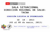 SALA SITUACIONAL DIRECCION REGIONAL DE SALUD- TACNA SE 10 - 2013 (03 al 09 de marzo, 2013) Mayor información: epitacna@dge.gob.pe – Teléfono: 052-242595epitacna@dge.gob.pe.
