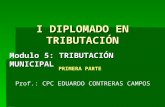 I DIPLOMADO EN TRIBUTACIÓN Modulo 5: TRIBUTACIÓN MUNICIPAL Prof.: CPC EDUARDO CONTRERAS CAMPOS PRIMERA PARTE.