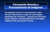 Percepción Remota y Procesamiento de Imágenes Se entiende como el o los procesos para extraer información a partir de una imagen generada por sensores.