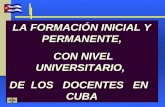 LA FORMACIÓN INICIAL Y PERMANENTE, CON NIVEL UNIVERSITARIO, CON NIVEL UNIVERSITARIO, DE LOS DOCENTES EN CUBA LA FORMACIÓN INICIAL Y PERMANENTE, CON NIVEL.