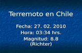 Terremoto en Chile Fecha: 27. 02. 2010 Hora: 03:34 hrs. Magnitud: 8.8 (Richter)