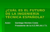 ¿CUÁL ES EL FUTURO DE LA INGENIERÍA TÉCNICA ESPAÑOLA? Autor:Santiago Montes Costa Presidente de la A.E.RR.AA.I.T.I.