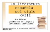 La literatura española del siglo XVIII Ana Méndez, profesora de Lengua y Literatura Castellana. Equipo Específico de Discapacidad Auditiva. Madrid 2014.