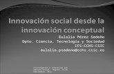 Eulalia Pérez Sedeño Dpto. Ciencia, Tecnología y Sociedad IFS-CCHS-CSIC eulalia.psedeno@cchs.csic.es Investigación e innovación con Impacto Social. Bogotá,