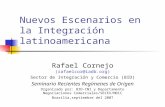 Nuevos Escenarios en la Integración latinoamericana Rafael Cornejo (rafaelcor@iadb.org) Sector de Integración y Comercio (BID) Seminario Recientes Regímenes.