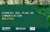 AVANCES DEL PLAN DE COMUNICACIÓN BOLIVIA. AVANCES Plan de comunicación consensuado a nivel inter-institucional Plan en proceso de validación final e impresión.