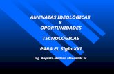 AMENAZAS IDEOLÓGICAS Y OPORTUNIDADES TECNOLÓGICAS PARA EL Siglo XXI Ing. Augusto Mellado Méndez M.Sc.