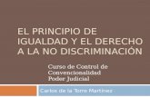 EL PRINCIPIO DE IGUALDAD Y EL DERECHO A LA NO DISCRIMINACIÓN Carlos de la Torre Martínez Curso de Control de Convencionalidad Poder Judicial.