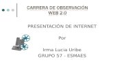 PRESENTACIÓN DE INTERNET Por Irma Lucia Uribe GRUPO 57 - ESMAES.