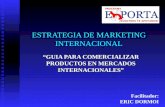 ESTRATEGIA DE MARKETING INTERNACIONAL “GUIA PARA COMERCIALIZAR PRODUCTOS EN MERCADOS INTERNACIONALES” Facilitador: ERIC DORMOI.