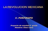 LA REVOLUCION MEXICANA EL PORFIRIATO Proyecto de español 4° grado Maestra: Alma Leiva.