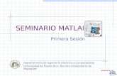 SEMINARIO MATLAB Primera Sesión Departamento de Ingeniería Eléctrica y Computadoras Universidad de Puerto Rico. Recinto Universitario de Mayagüez.