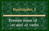 Realidades 1 Present tense of -er and -ir verbs -AR Verbs You know the pattern of present-tense -ar verbs: These are the endings: o, as, a, amos, áis,