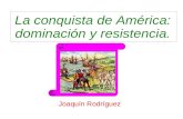 La conquista de América: Dominación y resistencia.