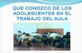 QUE CONOZCO DE LOS ADOLESCENTES EN EL TRABAJO DEL AULA