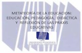 METATEORÍA DE LA EDUCACION: EDUCACIÓN, PEDAGOGÍA,  DIDÁCTICA Y  REFLEXIÓN DE LAS PRAXIS EDUCATIVAS