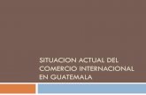 Presentación 4 -Situacion Actual Del Comercio Internacional en Guatemala
