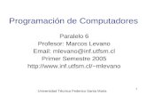 1 Programación de Computadores Paralelo 6 Profesor: Marcos Levano Email: mlevano@inf.utfsm.cl Primer Semestre 2005 mlevano Universidad.