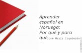 Aprender español en Noruega: Por qué y para qué José María Izquierdo p.j.m.izquierdo@ub.uio.no.