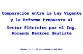 Comparación entre la Ley Vigente y la Reforma Propuesta al y la Reforma Propuesta al Sector Eléctrico por el Ing. Rolando Ramírez Bautista México, D.F.,
