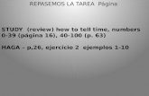 REPASEMOS LA TAREA Página STUDY (review) how to tell time, numbers 0-39 (página 16), 40-100 (p. 63) HAGA – p,26, ejercicio 2 ejemplos 1-10.