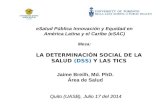 LA DETERMINACIÓN SOCIAL DE LA SALUD (DSS) Y LAS TICS Jaime Breilh, Md. PhD. Área de Salud Quito (UASB), Julio 17 del 2014 eSalud Pública Innovación y Equidad.